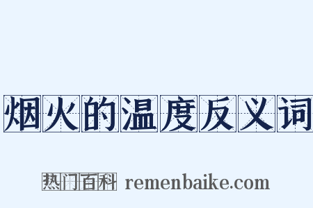 烟火的温度反义词是什么意思的图片